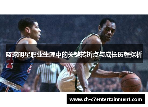篮球明星职业生涯中的关键转折点与成长历程探析