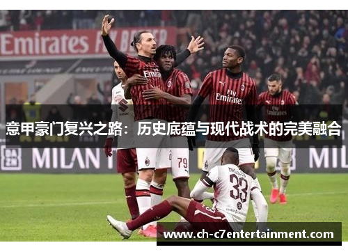 意甲豪门复兴之路：历史底蕴与现代战术的完美融合