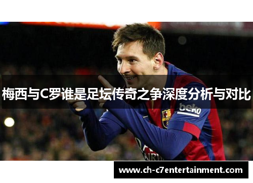 梅西与C罗谁是足坛传奇之争深度分析与对比