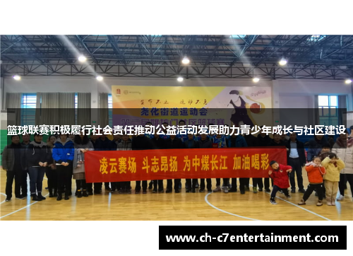 篮球联赛积极履行社会责任推动公益活动发展助力青少年成长与社区建设