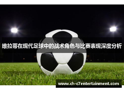 维拉蒂在现代足球中的战术角色与比赛表现深度分析