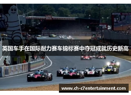 英国车手在国际耐力赛车锦标赛中夺冠成就历史新高