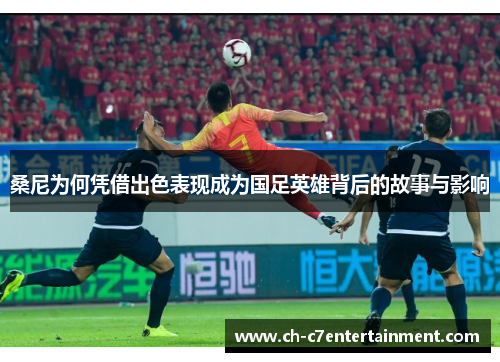 桑尼为何凭借出色表现成为国足英雄背后的故事与影响