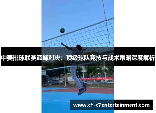 中美排球联赛巅峰对决：顶级球队竞技与战术策略深度解析