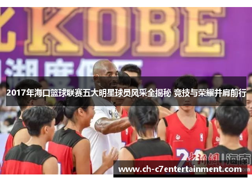 2017年海口篮球联赛五大明星球员风采全揭秘 竞技与荣耀并肩前行
