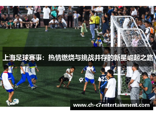 上海足球赛事：热情燃烧与挑战并存的新星崛起之路