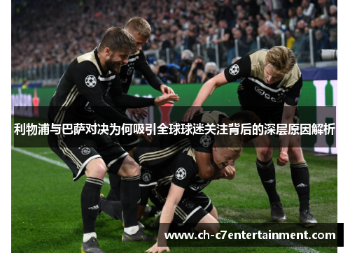 利物浦与巴萨对决为何吸引全球球迷关注背后的深层原因解析