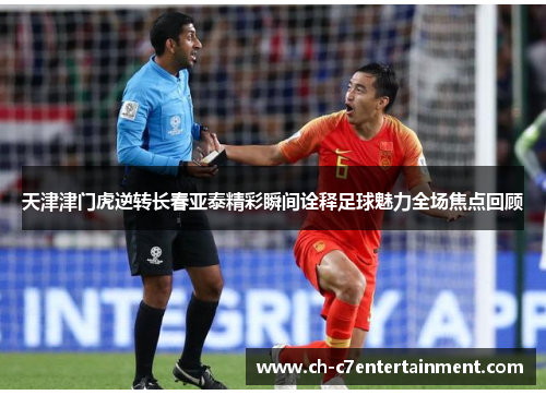 天津津门虎逆转长春亚泰精彩瞬间诠释足球魅力全场焦点回顾