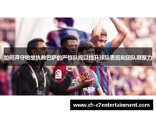 如何遵守哈维执教巴萨的严格队规以提升球队表现和团队凝聚力