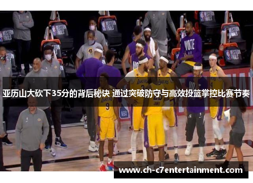 亚历山大砍下35分的背后秘诀 通过突破防守与高效投篮掌控比赛节奏