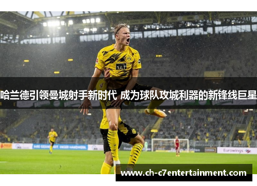 哈兰德引领曼城射手新时代 成为球队攻城利器的新锋线巨星