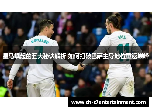 皇马崛起的五大秘诀解析 如何打破巴萨主导地位重返巅峰