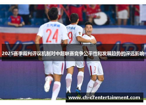 2025赛季裁判评议机制对中超联赛竞争公平性和发展趋势的深远影响