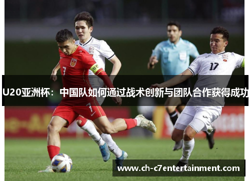 U20亚洲杯：中国队如何通过战术创新与团队合作获得成功