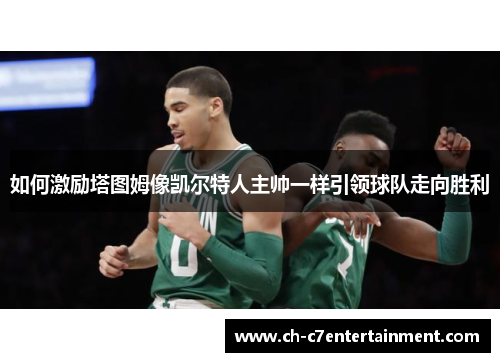 如何激励塔图姆像凯尔特人主帅一样引领球队走向胜利
