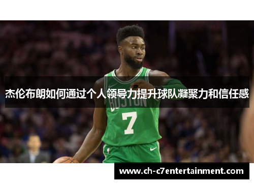 杰伦布朗如何通过个人领导力提升球队凝聚力和信任感