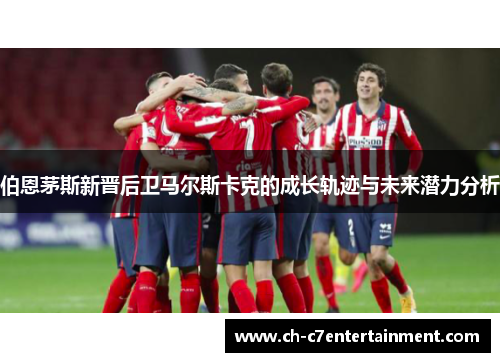 伯恩茅斯新晋后卫马尔斯卡克的成长轨迹与未来潜力分析