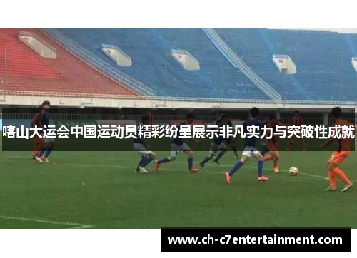 喀山大运会中国运动员精彩纷呈展示非凡实力与突破性成就