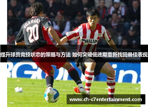 提升球员竞技状态的策略与方法 如何突破低迷期重新找回最佳表现