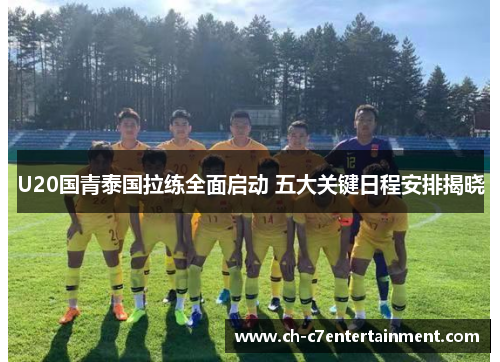 U20国青泰国拉练全面启动 五大关键日程安排揭晓