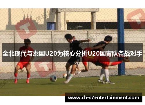 全北现代与泰国U20为核心分析U20国青队备战对手