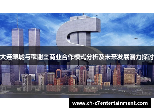大连鲲城与穆谢奎商业合作模式分析及未来发展潜力探讨