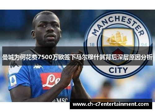 曼城为何花费7500万欧签下马尔穆什其背后深层原因分析