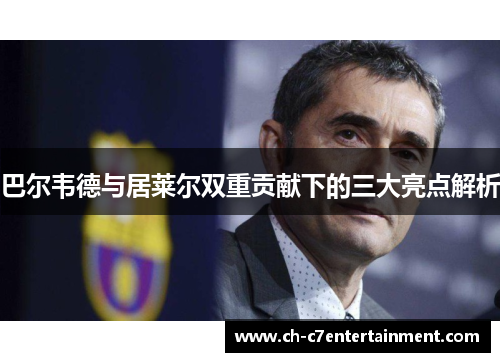 巴尔韦德与居莱尔双重贡献下的三大亮点解析