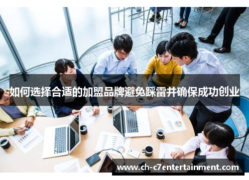 如何选择合适的加盟品牌避免踩雷并确保成功创业