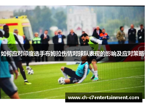 如何应对印度选手布姆拉伤情对球队表现的影响及应对策略