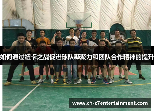 如何通过纽卡之战促进球队凝聚力和团队合作精神的提升