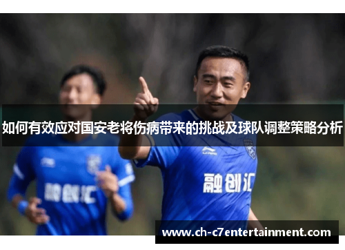 如何有效应对国安老将伤病带来的挑战及球队调整策略分析