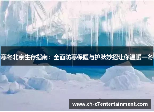 寒冬北京生存指南：全面防寒保暖与护肤妙招让你温暖一冬