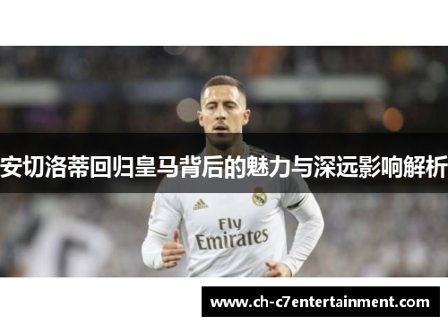 安切洛蒂回归皇马背后的魅力与深远影响解析