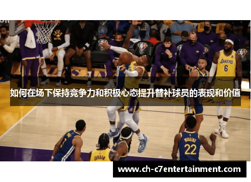 如何在场下保持竞争力和积极心态提升替补球员的表现和价值