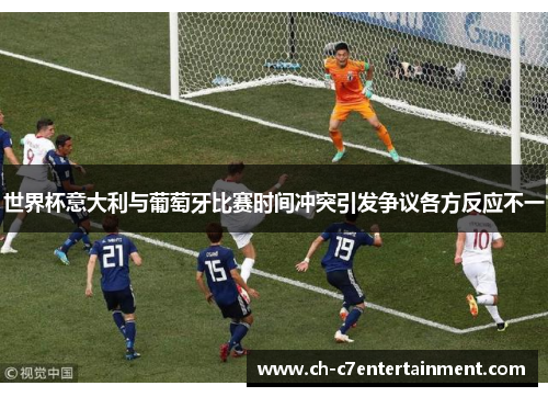 世界杯意大利与葡萄牙比赛时间冲突引发争议各方反应不一