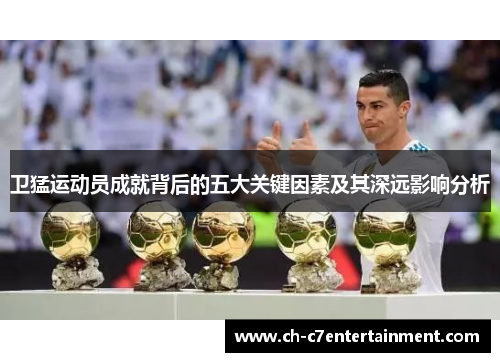卫猛运动员成就背后的五大关键因素及其深远影响分析