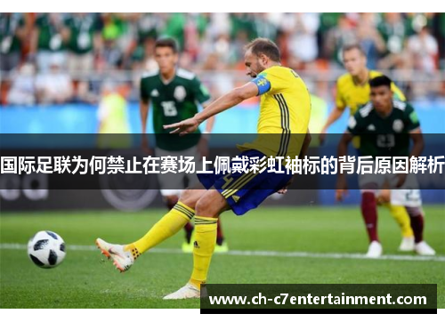 国际足联为何禁止在赛场上佩戴彩虹袖标的背后原因解析