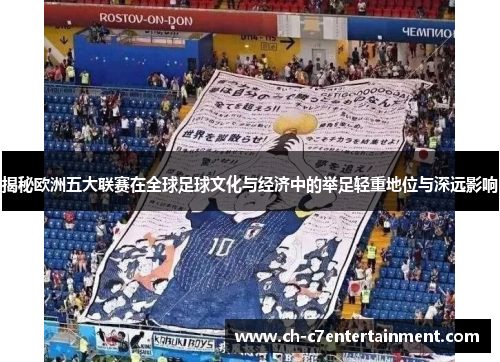 揭秘欧洲五大联赛在全球足球文化与经济中的举足轻重地位与深远影响