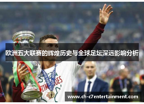 欧洲五大联赛的辉煌历史与全球足坛深远影响分析