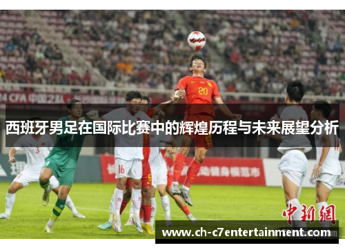 西班牙男足在国际比赛中的辉煌历程与未来展望分析