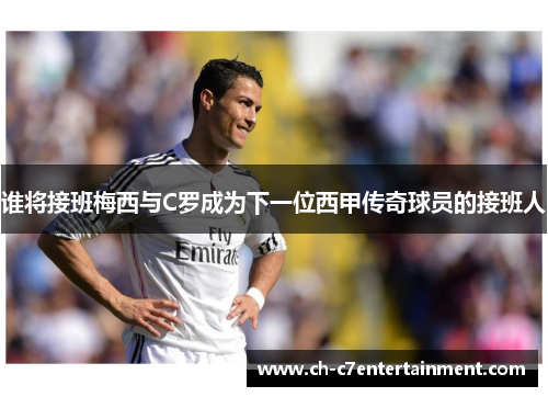 谁将接班梅西与C罗成为下一位西甲传奇球员的接班人