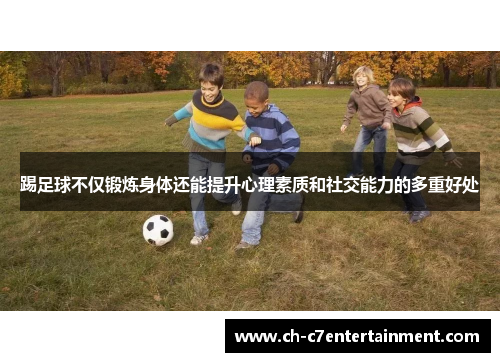 踢足球不仅锻炼身体还能提升心理素质和社交能力的多重好处 踢足球不仅锻炼身体还能提升心理素质和社交能力的多重好处