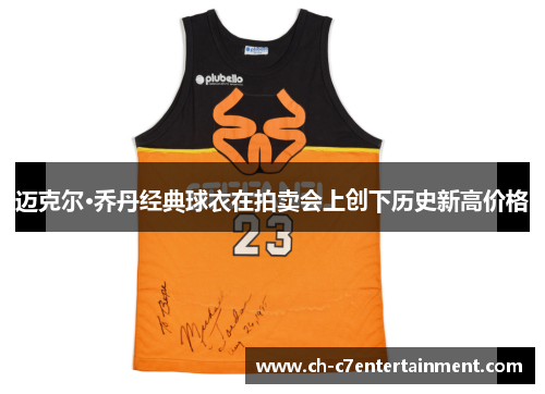 迈克尔·乔丹经典球衣在拍卖会上创下历史新高价格 迈克尔·乔丹经典球衣在拍卖会上创下历史新高价格