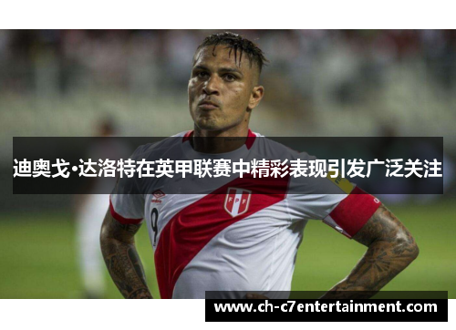 迪奥戈·达洛特在英甲联赛中精彩表现引发广泛关注