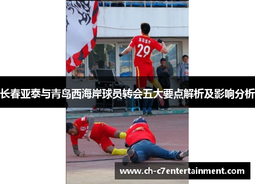 长春亚泰与青岛西海岸球员转会五大要点解析及影响分析 长春亚泰与青岛西海岸球员转会五大要点解析及影响分析