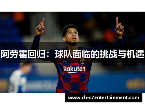 阿劳霍回归:球队面临的挑战与机遇 阿劳霍回归:球队面临的挑战与机遇