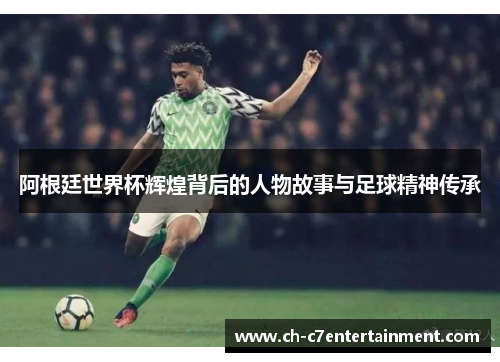 阿根廷世界杯辉煌背后的人物故事与足球精神传承 阿根廷世界杯辉煌背后的人物故事与足球精神传承