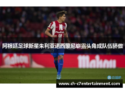 阿根廷足球新星朱利亚诺西蒙尼崭露头角成队伍骄傲