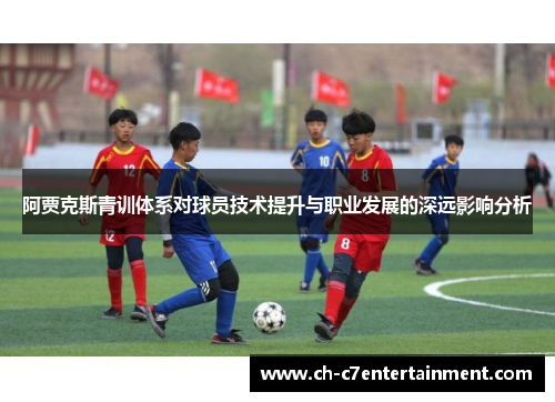 阿贾克斯青训体系对球员技术提升与职业发展的深远影响分析